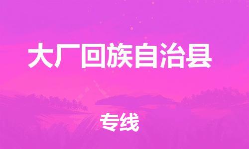 包头到大厂回族自治县货运公司2023-时效快运-省市县+乡镇+闪+送