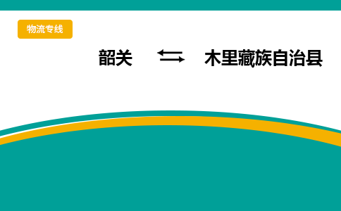 韶关到木里藏族自治县物流公司-韶关到木里藏族自治县物流专线-点对点运输