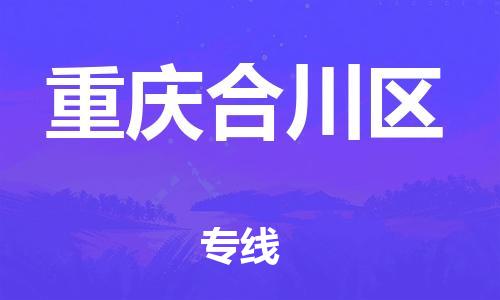 邢台到重庆合川区物流公司-助力您的企业发展（整车零担）