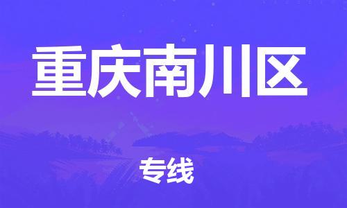 邢台到重庆南川区物流公司-助力您的企业发展（整车零担）